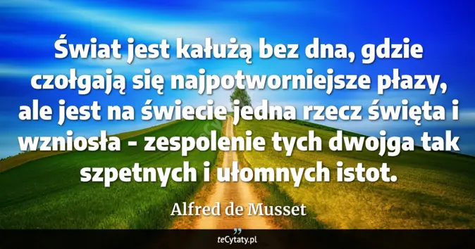 Cytat Alfred de Musset: Świat jest kałużą bez dna, gdzie czołgają się najpotworniejsze płazy, ...