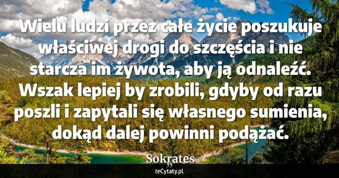 Cytat Sokrates: Wielu ludzi przez całe życie poszukuje właściwej drogi do szczęścia i ...