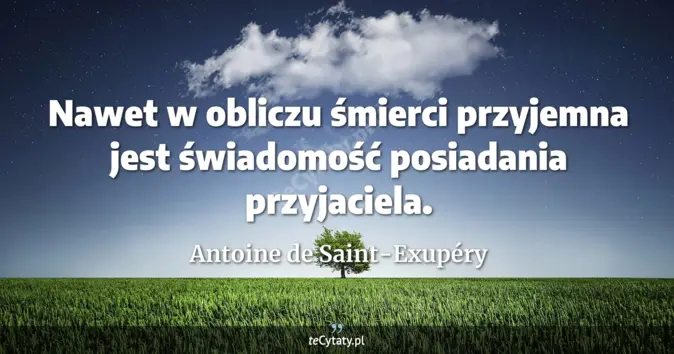 Cytat Antoine de Saint-Exupéry: Nawet w obliczu śmierci przyjemna jest świadomość posiadania przyjacie...