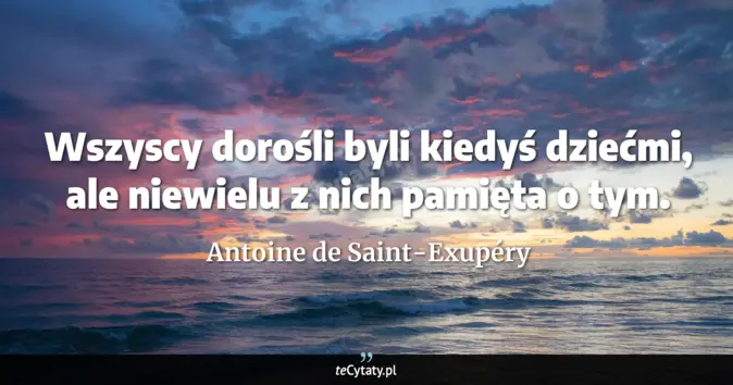 Cytat Antoine de Saint-Exupéry: Wszyscy dorośli byli kiedyś dziećmi, ale niewielu z nich pamięta o tym...