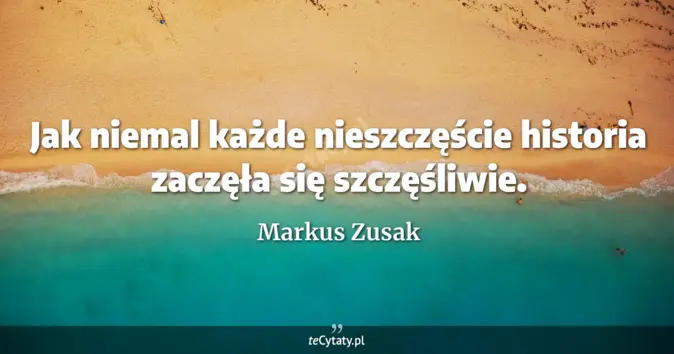 Cytat Markus Zusak: Jak niemal każde nieszczęście historia zaczęła się szczęśliwie....