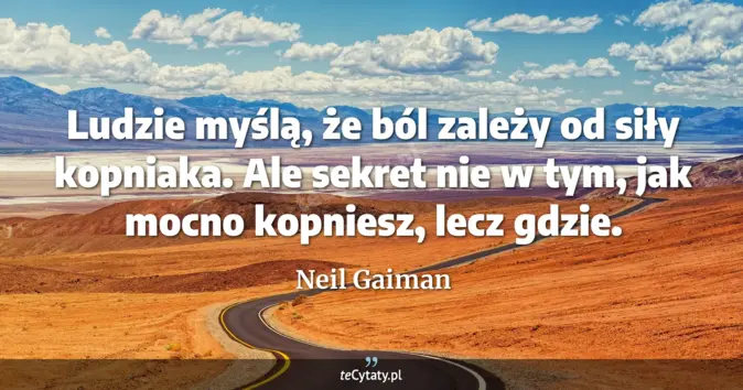 Cytat Neil Gaiman: Ludzie myślą, że ból zależy od siły kopniaka. Ale sekret nie w tym, ja...