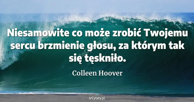 Cytat Colleen Hoover: Niesamowite co może zrobić Twojemu sercu brzmienie głosu, za którym ta...