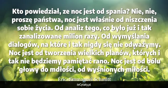 Cytat Éric-Emmanuel Schmitt: Kto powiedział, ze noc jest od spania? Nie, nie, proszę państwa, noc j...