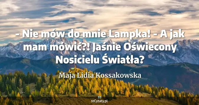 Cytat Maja Lidia Kossakowska: - Nie mów do mnie Lampka!<br>
- A jak mam mówić?! Jaśnie Oświecony Nos...