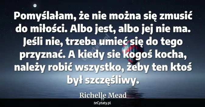 Cytat Richelle Mead: Pomyślałam, że nie można się zmusić do miłości. Albo jest, albo jej ni...