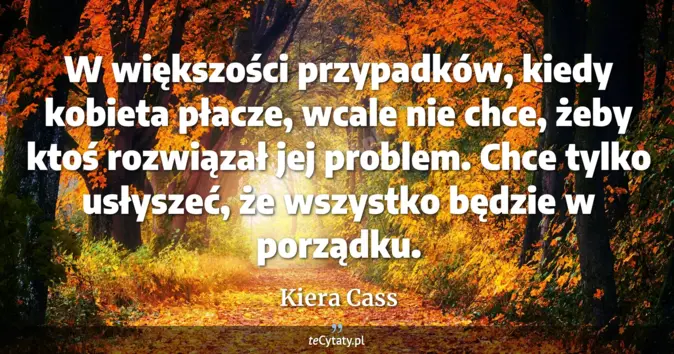 Cytat Kiera Cass: W większości przypadków, kiedy kobieta płacze, wcale nie chce, żeby kt...