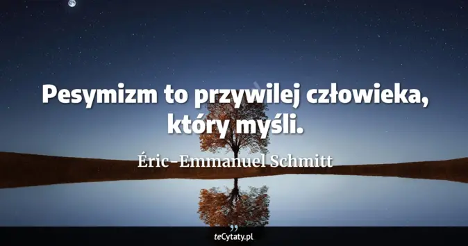 Cytat Éric-Emmanuel Schmitt: Pesymizm to przywilej człowieka, który myśli....