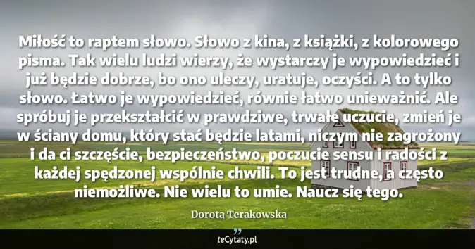 Cytat Dorota Terakowska: Miłość to raptem słowo. Słowo z kina, z książki, z kolorowego pisma. T...