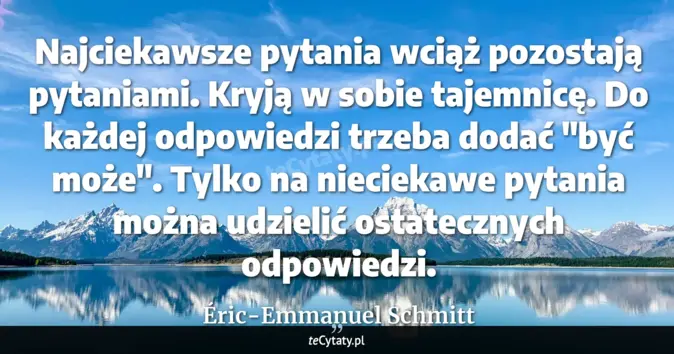 Cytat Éric-Emmanuel Schmitt: Najciekawsze pytania wciąż pozostają pytaniami. Kryją w sobie tajemnic...