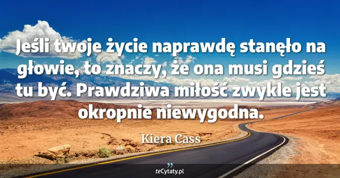 Cytat Kiera Cass: Jeśli twoje życie naprawdę stanęło na głowie, to znaczy, że ona musi g...