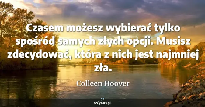 Cytat Colleen Hoover: Czasem możesz wybierać tylko spośród samych złych opcji. Musisz zdecyd...
