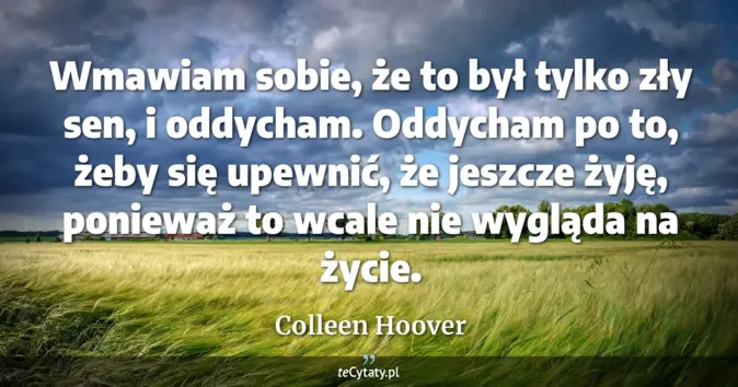 Cytat Colleen Hoover: Wmawiam sobie, że to był tylko zły sen, i oddycham. Oddycham po to, że...