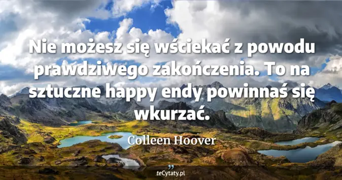 Cytat Colleen Hoover: Nie możesz się wściekać z powodu prawdziwego zakończenia. To na sztucz...