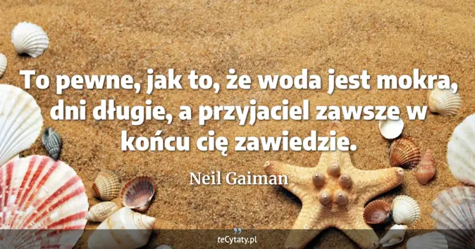 Cytat Neil Gaiman: To pewne, jak to, że woda jest mokra, dni długie, a przyjaciel zawsze ...