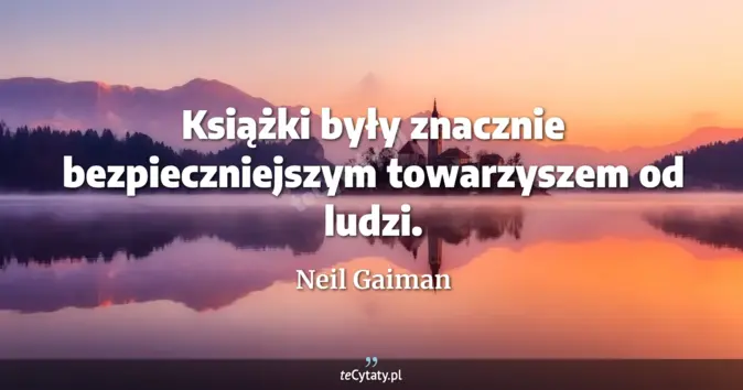 Cytat Neil Gaiman: Książki były znacznie bezpieczniejszym towarzyszem od ludzi....