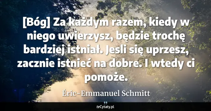 Cytat Éric-Emmanuel Schmitt: [Bóg] Za każdym razem, kiedy w niego uwierzysz, będzie trochę bardziej...