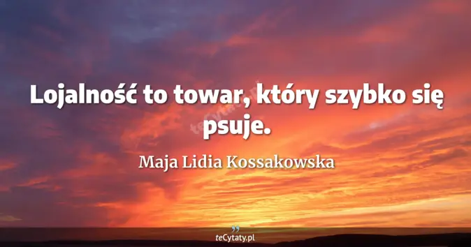 Cytat Maja Lidia Kossakowska: Lojalność to towar, który szybko się psuje....