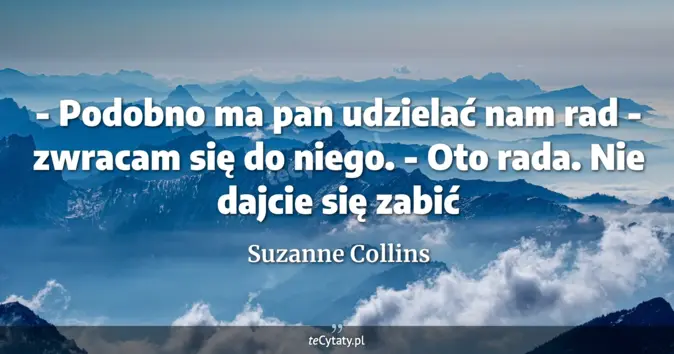 Cytat Suzanne Collins: - Podobno ma pan udzielać nam rad - zwracam się do niego. <br>
- Oto r...