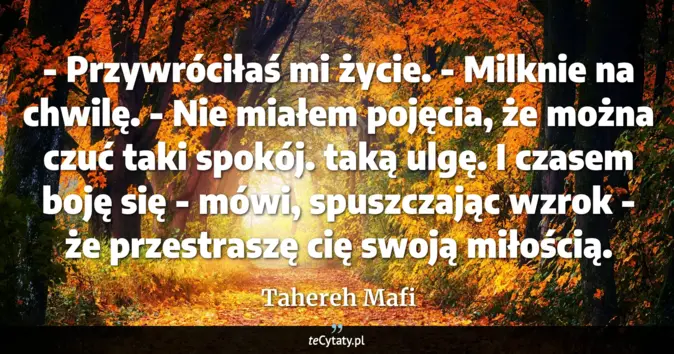 Cytat Tahereh Mafi: - Przywróciłaś mi życie. - Milknie na chwilę. - Nie miałem pojęcia, że...