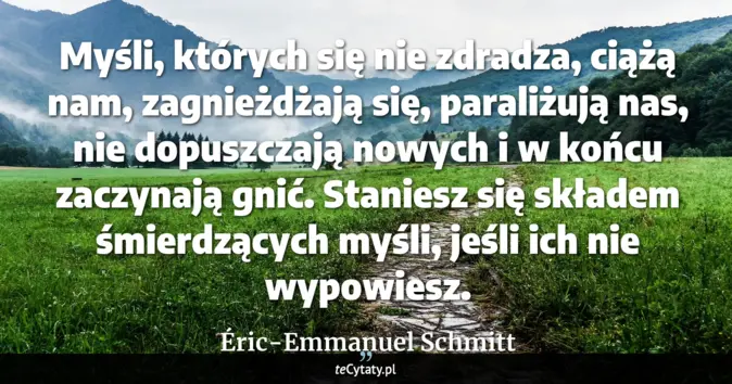 Cytat Éric-Emmanuel Schmitt: Myśli, których się nie zdradza, ciążą nam, zagnieżdżają się, paraliżuj...
