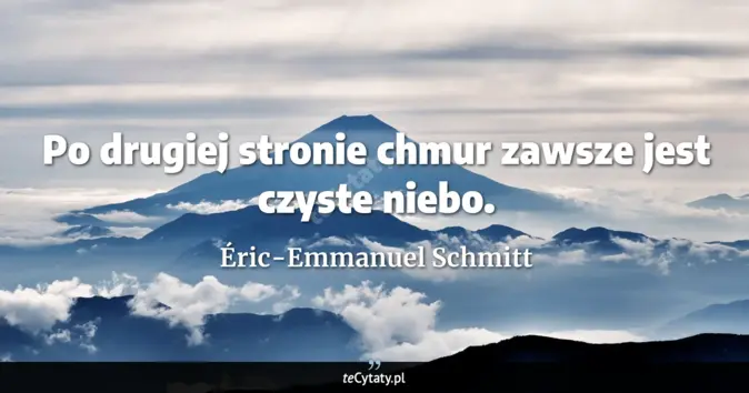 Cytat Éric-Emmanuel Schmitt: Po drugiej stronie chmur zawsze jest czyste niebo....