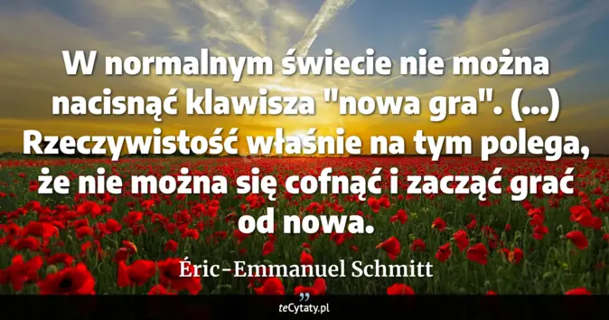 Cytat Éric-Emmanuel Schmitt: W normalnym świecie nie można nacisnąć klawisza "nowa gra". (...) Rzec...