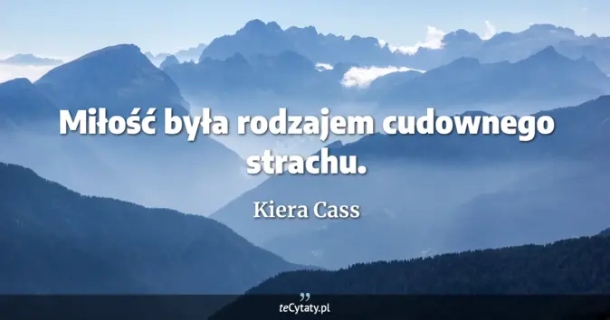 Cytat Kiera Cass: Miłość była rodzajem cudownego strachu....