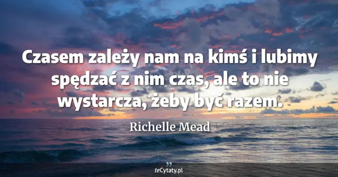 Cytat Richelle Mead: Czasem zależy nam na kimś i lubimy spędzać z nim czas, ale to nie wyst...