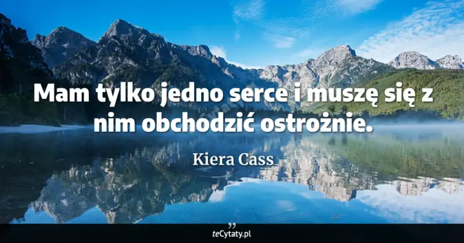 Cytat Kiera Cass: Mam tylko jedno serce i muszę się z nim obchodzić ostrożnie....