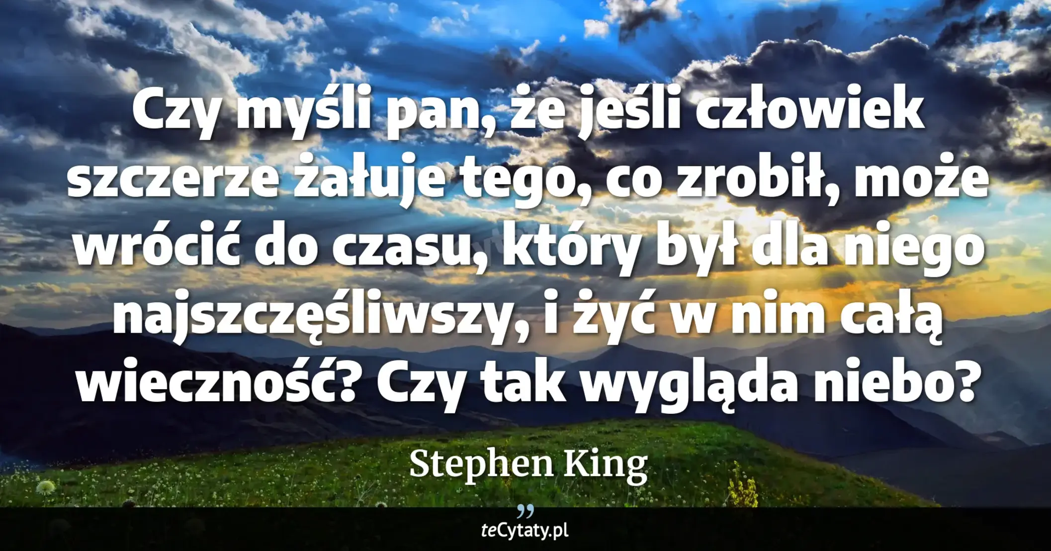Cytat Stephen King: "Czy myśli pan, że jeśli człowiek szczerze żałuje tego, co zrobił, może wrócić do czasu, który był dl..."