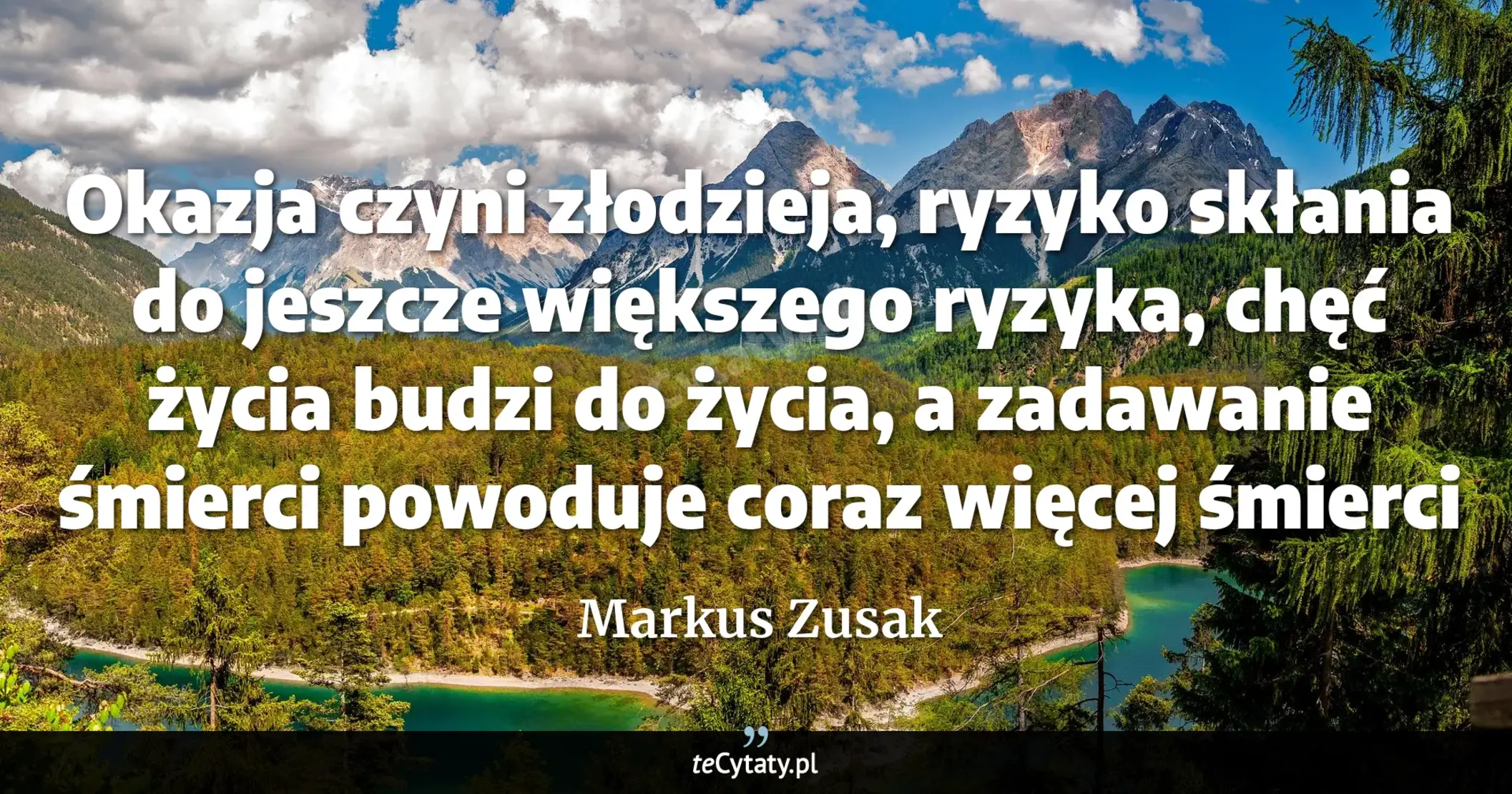 Cytat Markus Zusak: "Okazja czyni złodzieja, ryzyko skłania do jeszcze większego ryzyka, chęć życia budzi do życia, a zad..."