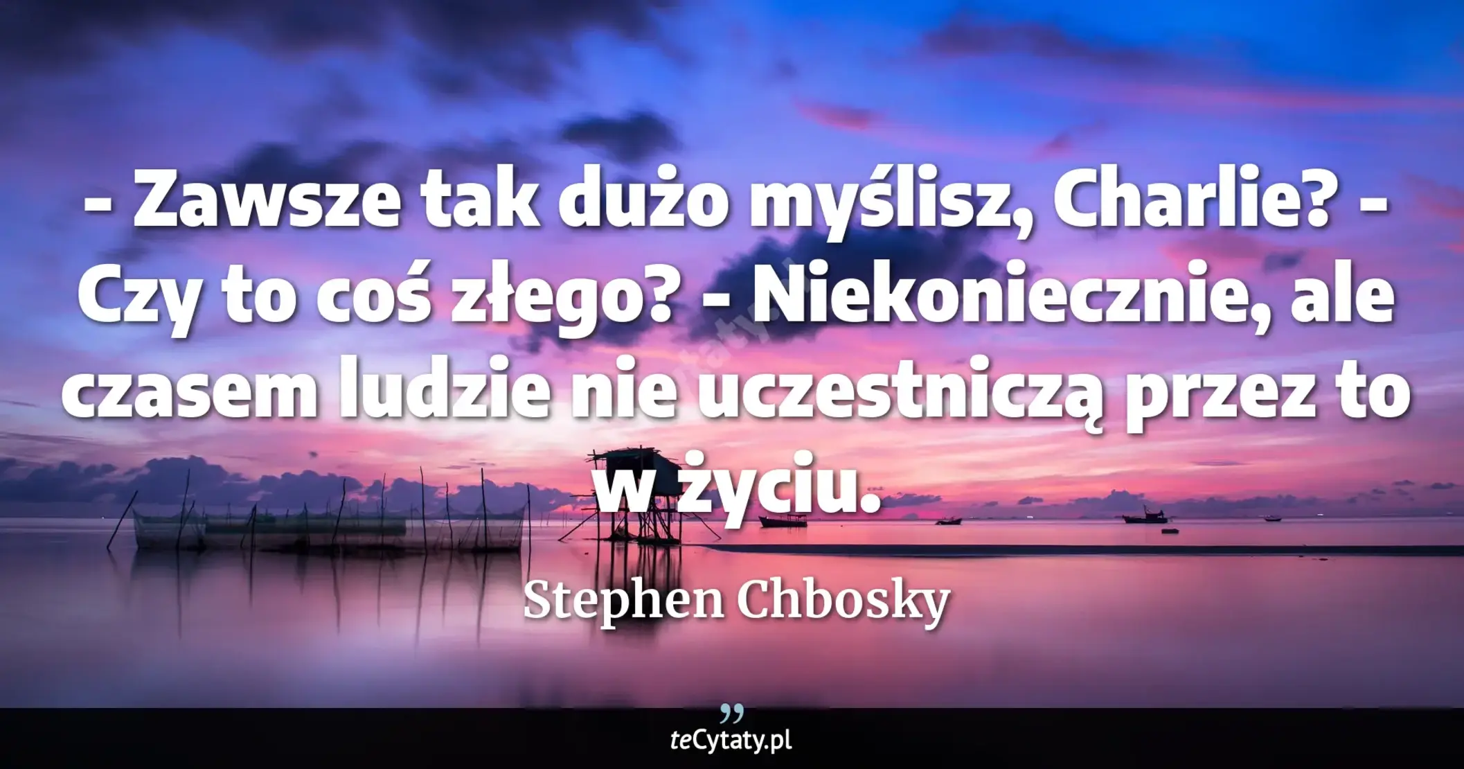 Cytat Stephen Chbosky: "- Zawsze tak dużo myślisz, Charlie?<br>
- Czy to coś złego?<br>
- Niekoniecznie, ale czasem ludzie n..."