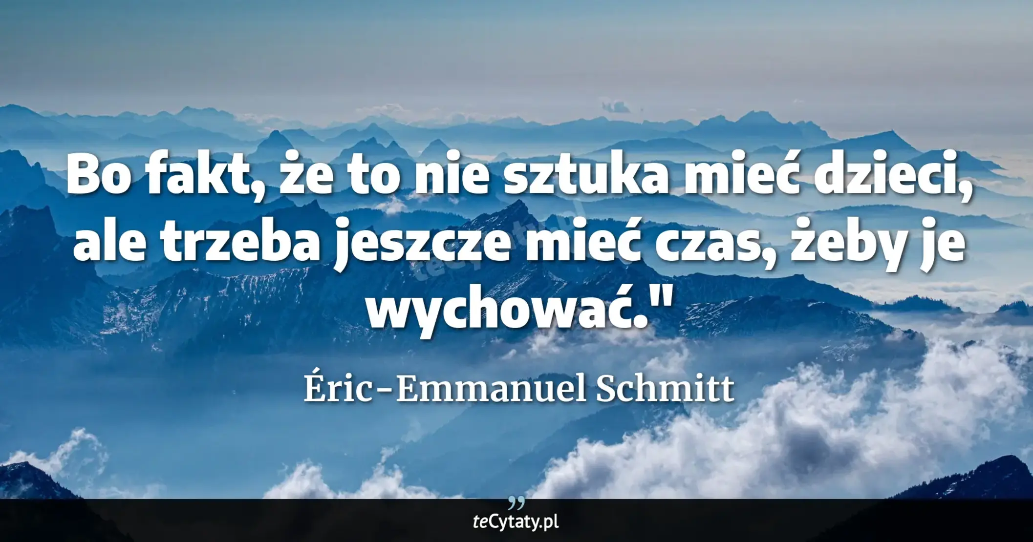 Cytat Éric-Emmanuel Schmitt: "Bo fakt, że to nie sztuka mieć dzieci, ale trzeba jeszcze mieć czas, żeby je wychować."..."