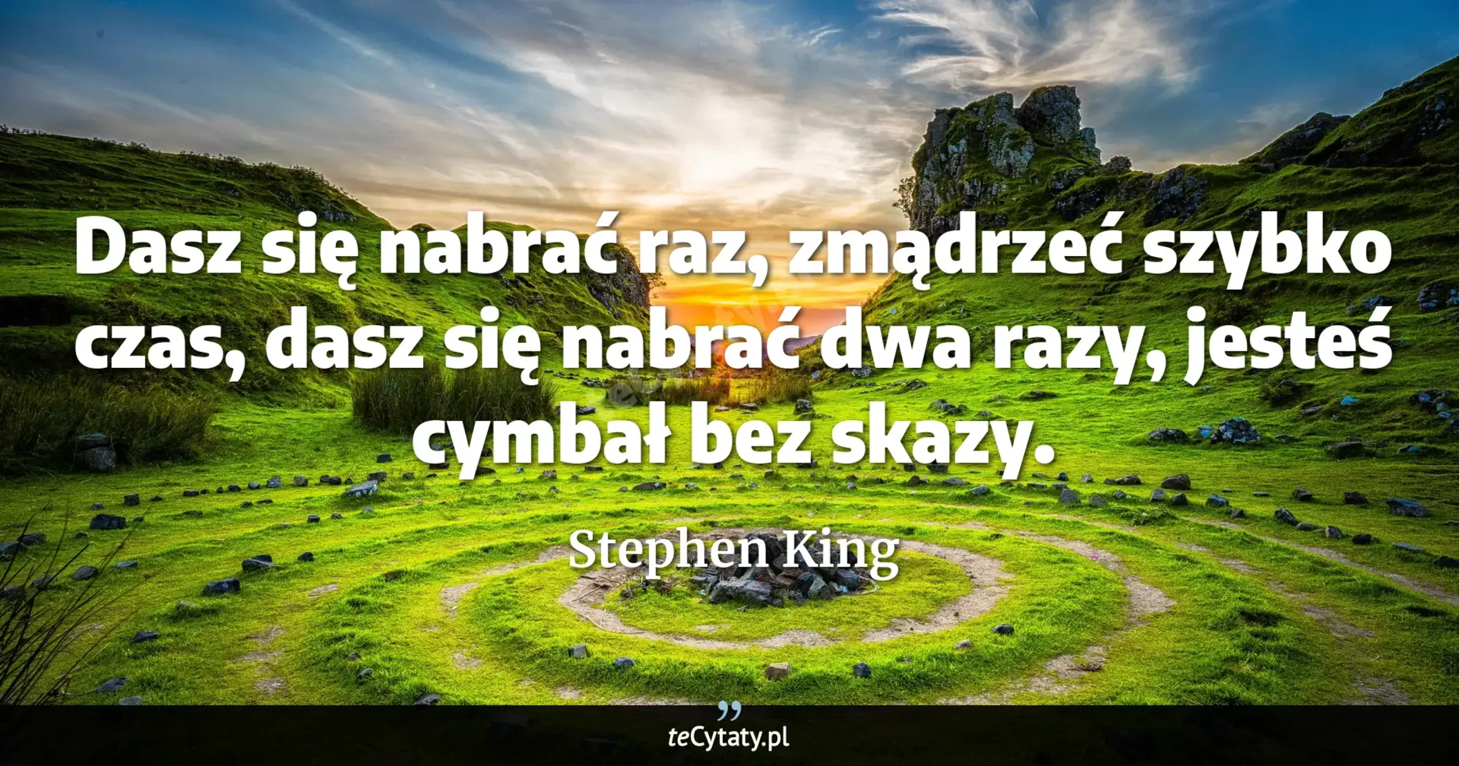 Cytat Stephen King: "Dasz się nabrać raz, zmądrzeć szybko czas, dasz się nabrać dwa razy, jesteś cymbał bez skazy...."