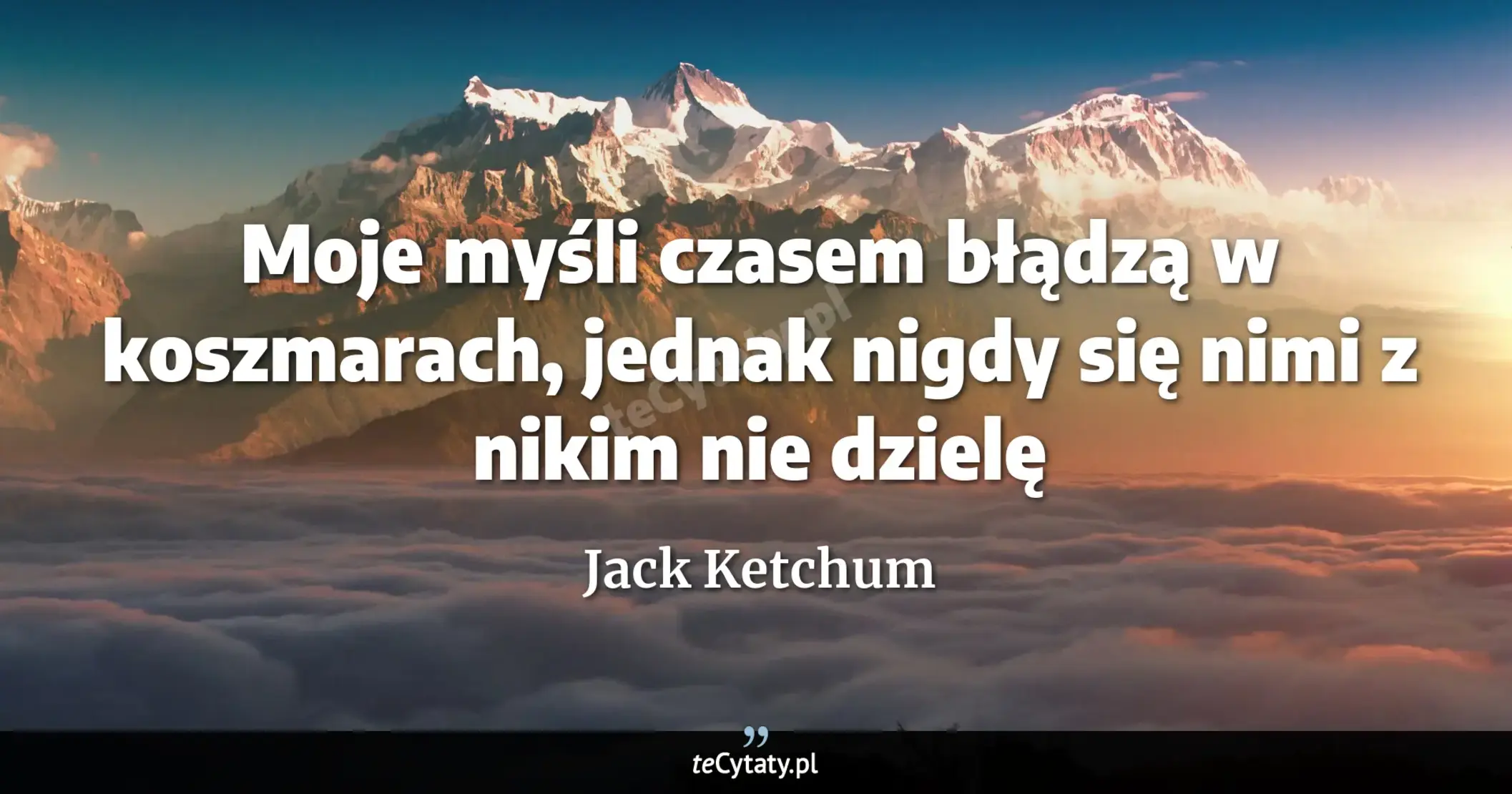 Cytat Jack Ketchum: "Moje myśli czasem błądzą w koszmarach, jednak nigdy się nimi z nikim nie dzielę..."