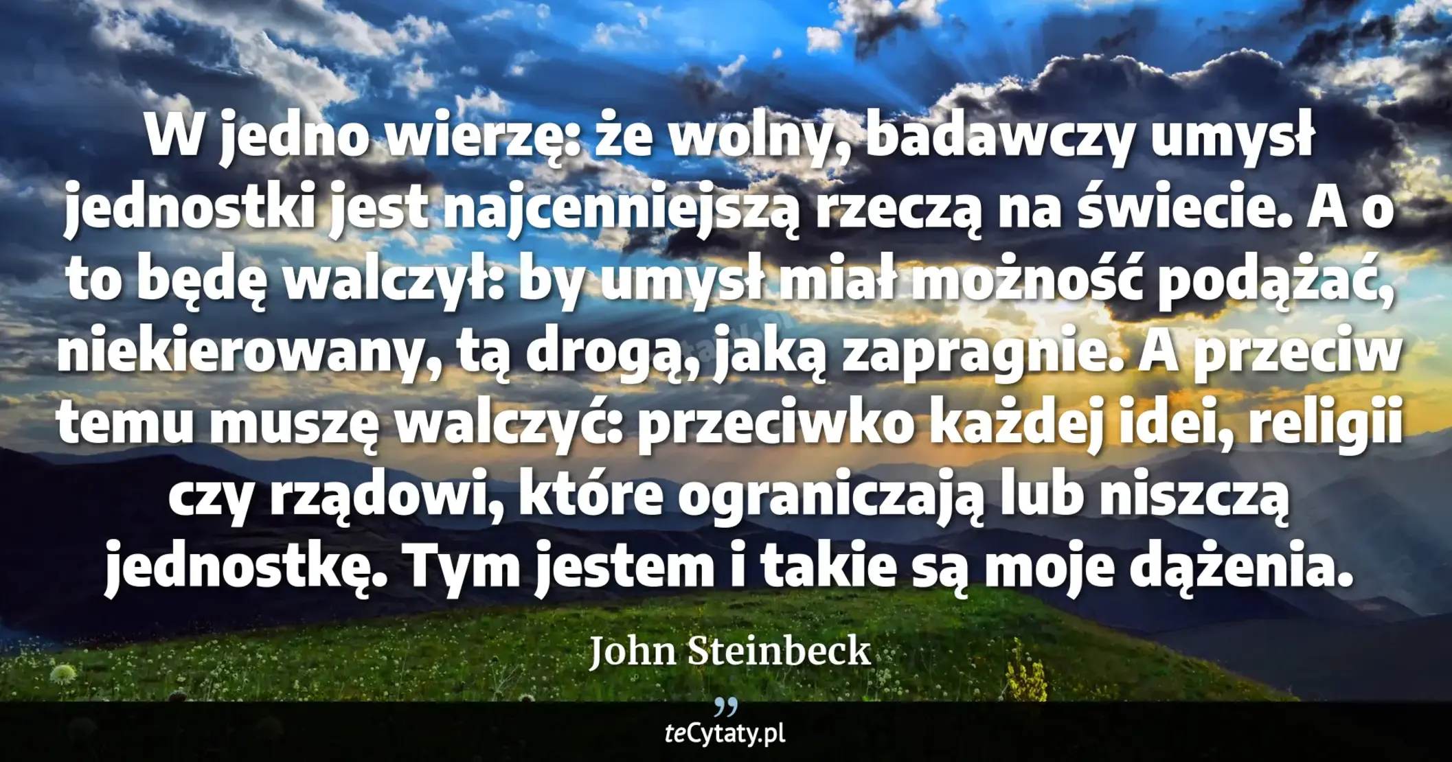 Cytat John Steinbeck: "W jedno wierzę: że wolny, badawczy umysł jednostki jest najcenniejszą rzeczą na świecie. A o to będę..."
