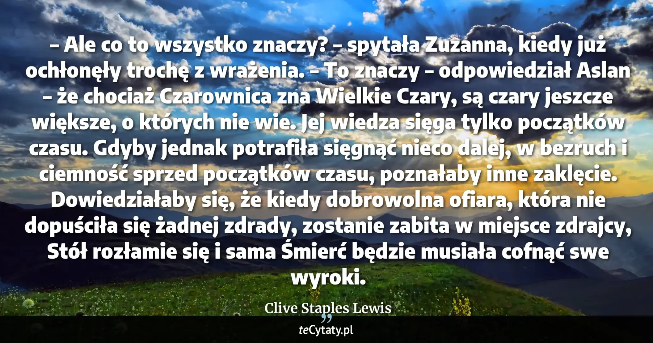 Cytat Clive Staples Lewis: "– Ale co to wszystko znaczy? – spytała Zuzanna, kiedy już ochłonęły trochę z wrażenia.<br>
– To znac..."