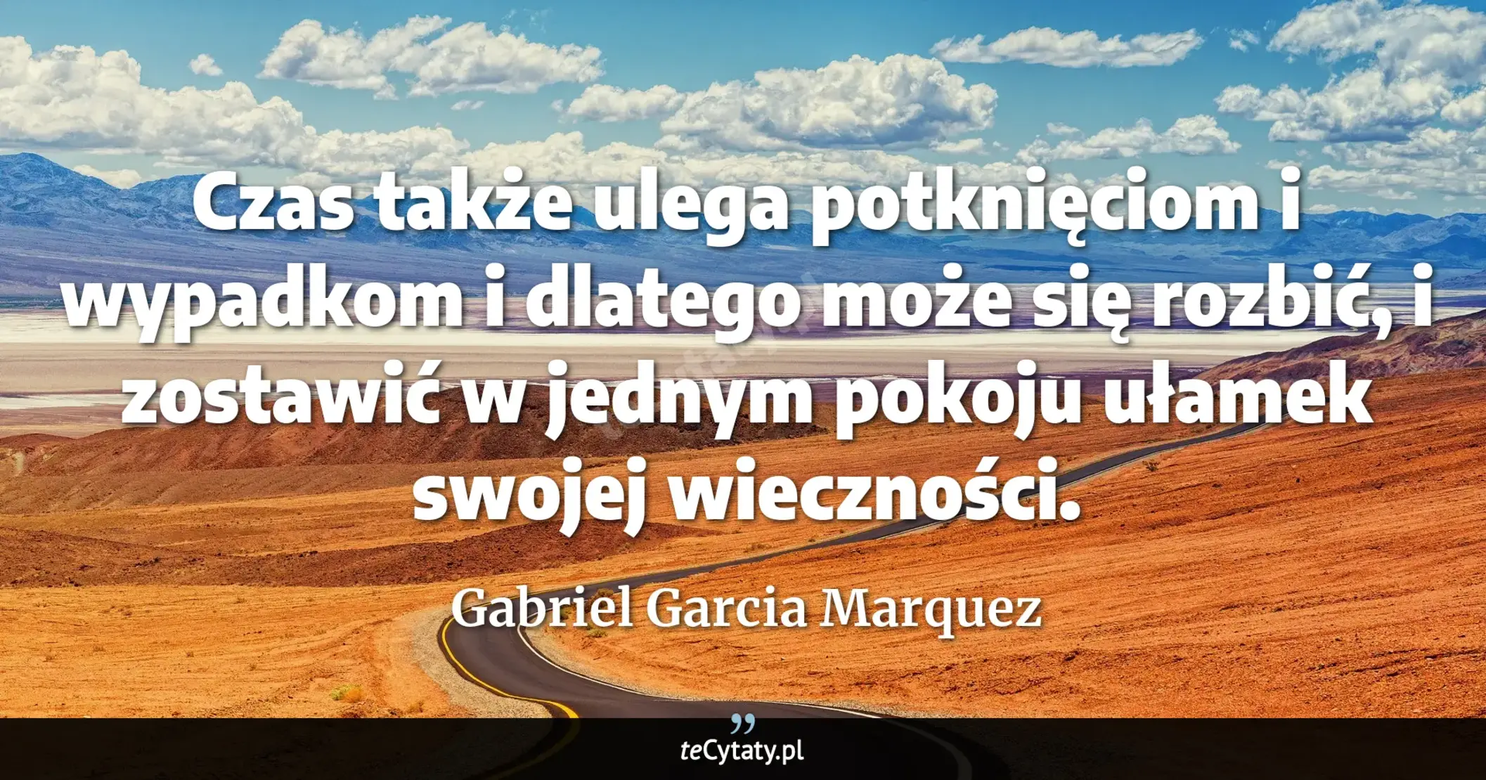 Cytat Gabriel Garcia Marquez: "Czas także ulega potknięciom i wypadkom i dlatego może się rozbić, i zostawić w jednym pokoju ułamek..."