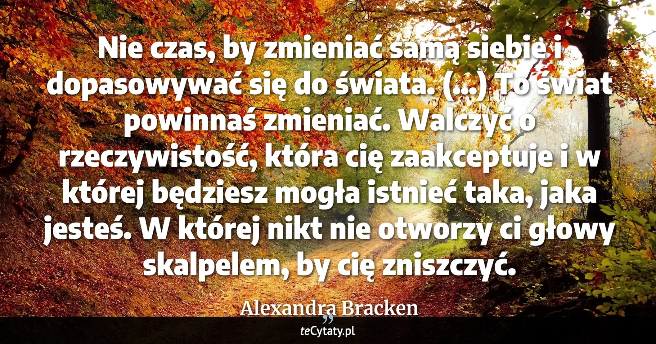 Cytat Alexandra Bracken: "Nie czas, by zmieniać samą siebie i dopasowywać się do świata. (…) To świat powinnaś zmieniać. Walcz..."