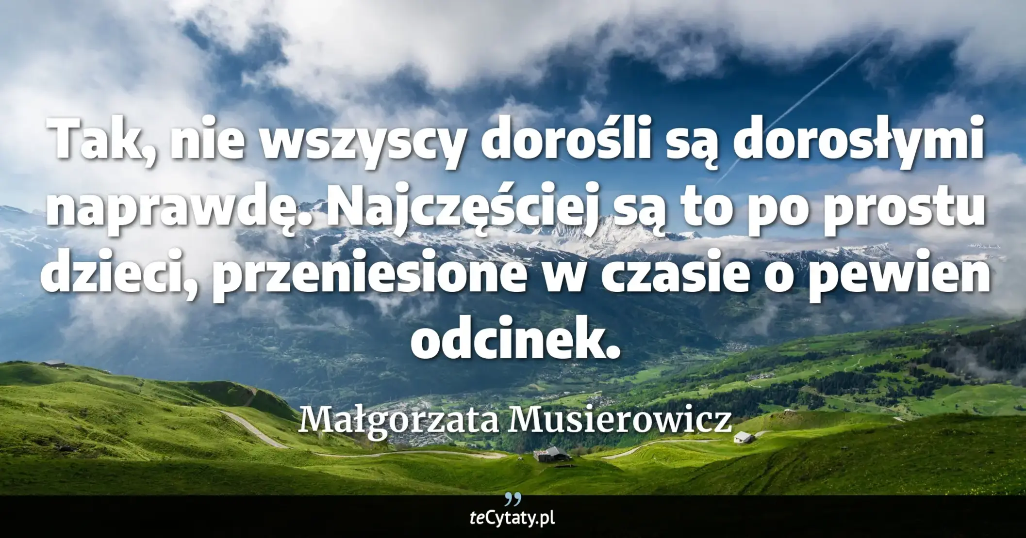 Cytat Małgorzata Musierowicz: "Tak, nie wszyscy dorośli są dorosłymi naprawdę. Najczęściej są to po prostu dzieci, przeniesione w c..."