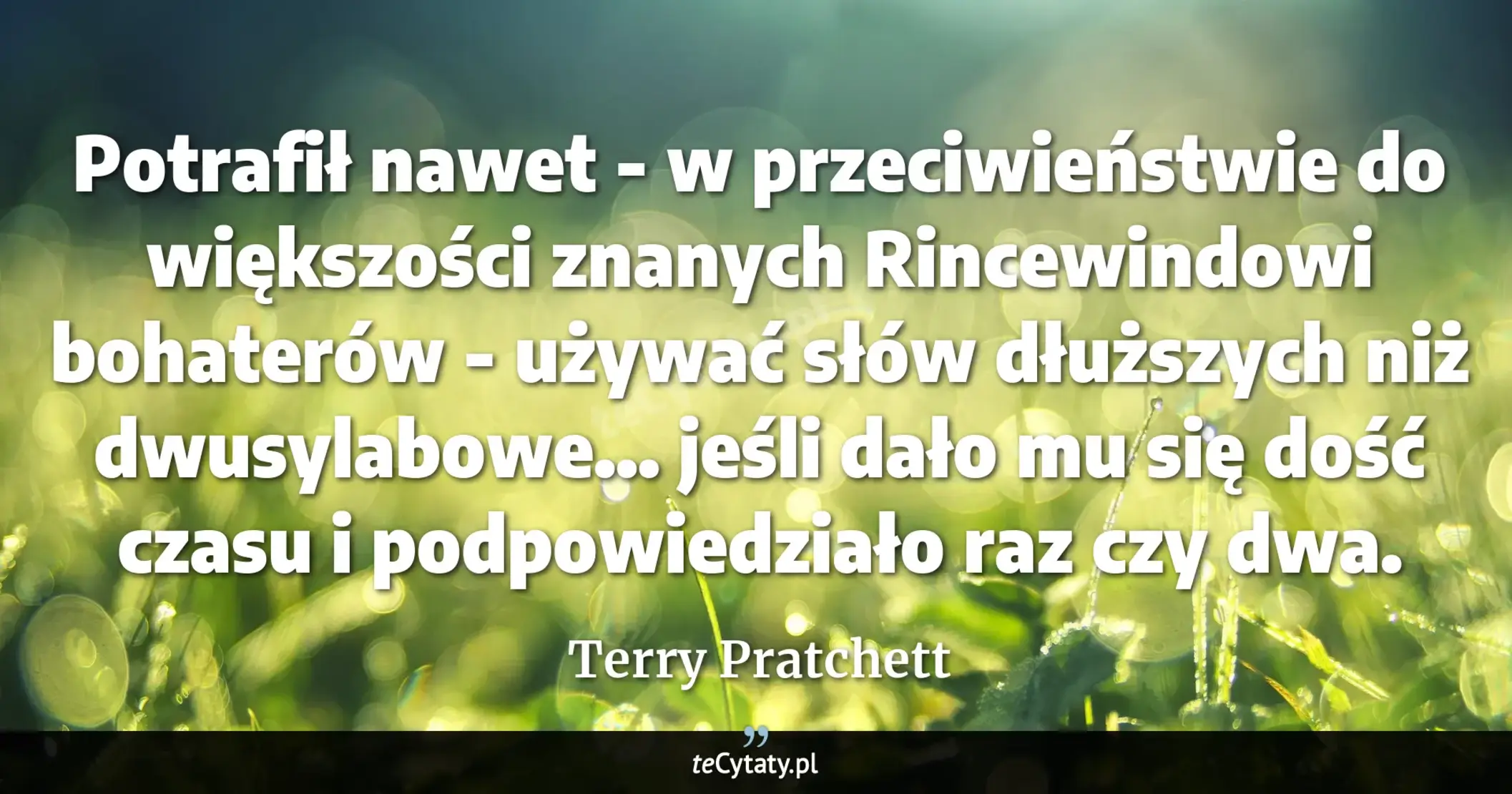 Cytat Terry Pratchett: "Potrafił nawet - w przeciwieństwie do większości znanych Rincewindowi bohaterów - używać słów dłuższ..."