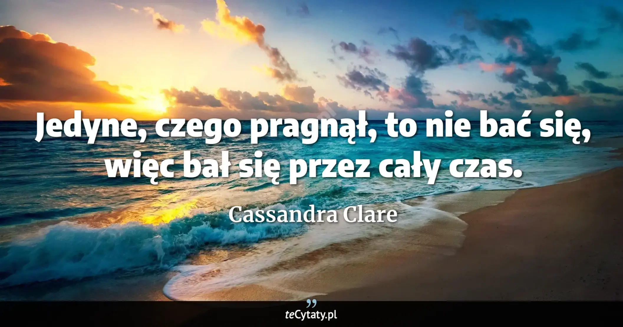 Cytat Cassandra Clare: "Jedyne, czego pragnął, to nie bać się, więc bał się przez cały czas...."