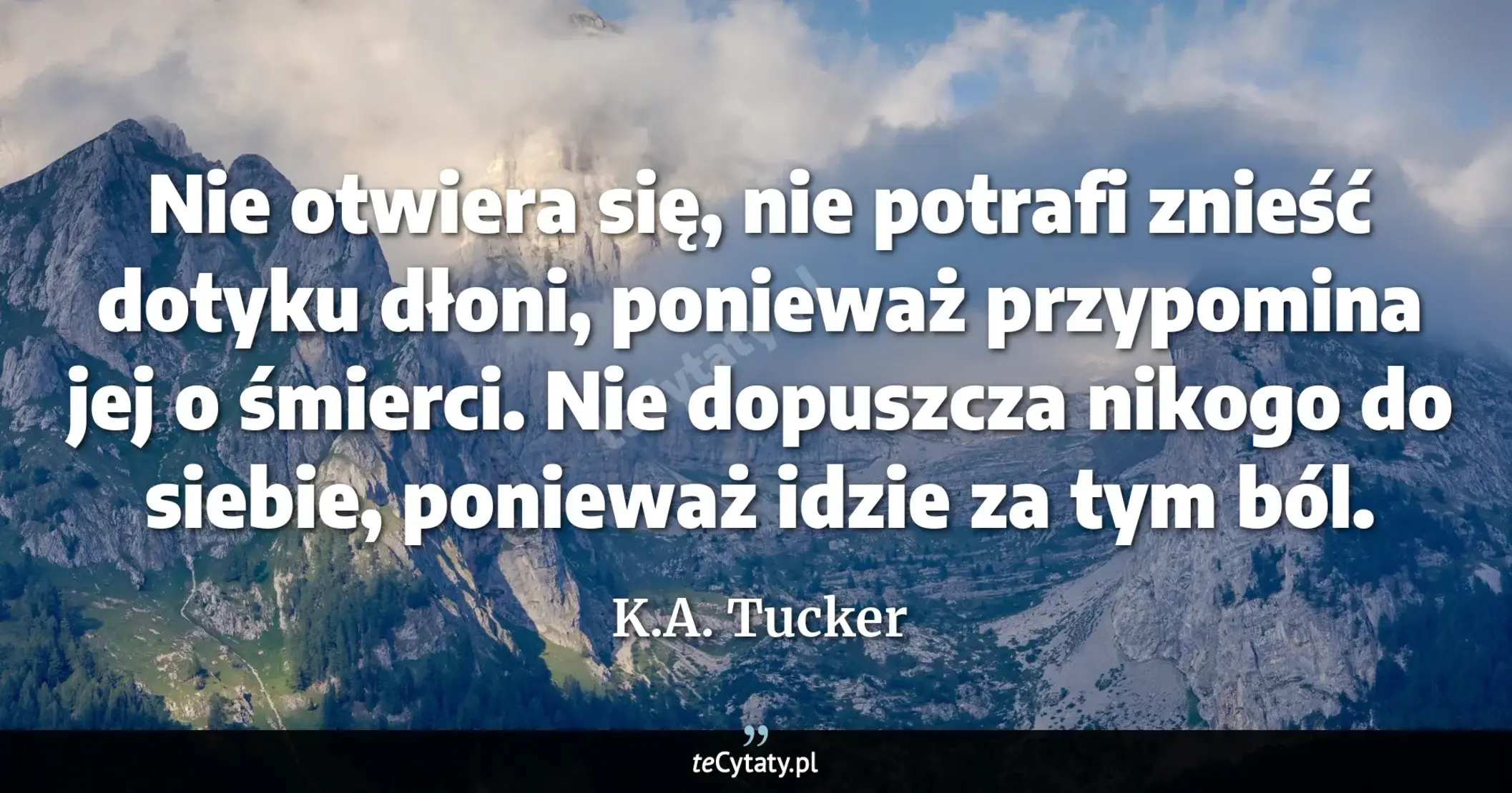 Cytat K.A. Tucker: "Nie otwiera się, nie potrafi znieść dotyku dłoni, ponieważ przypomina jej o śmierci. Nie dopuszcza n..."