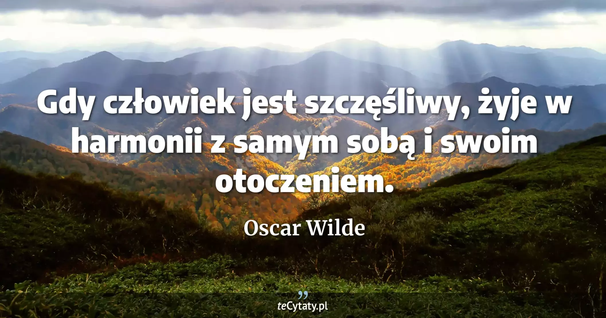 Gdy człowiek jest szczęśliwy, żyje w harmonii z samym sobą i swoim otoczeniem. - Oscar Wilde