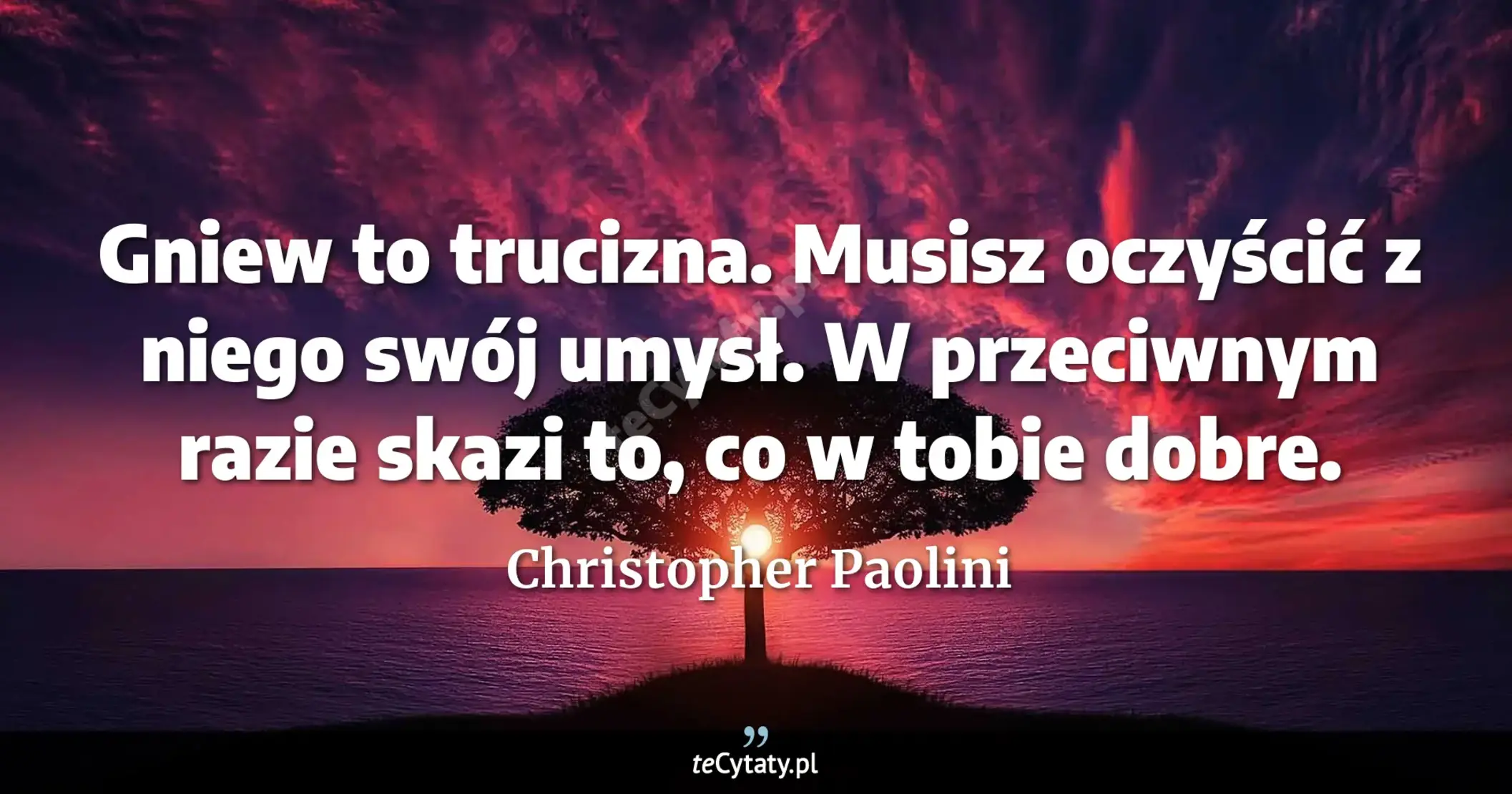 Cytat Christopher Paolini: "Gniew to trucizna. Musisz oczyścić z niego swój umysł. W przeciwnym razie skazi to, co w tobie dobre..."