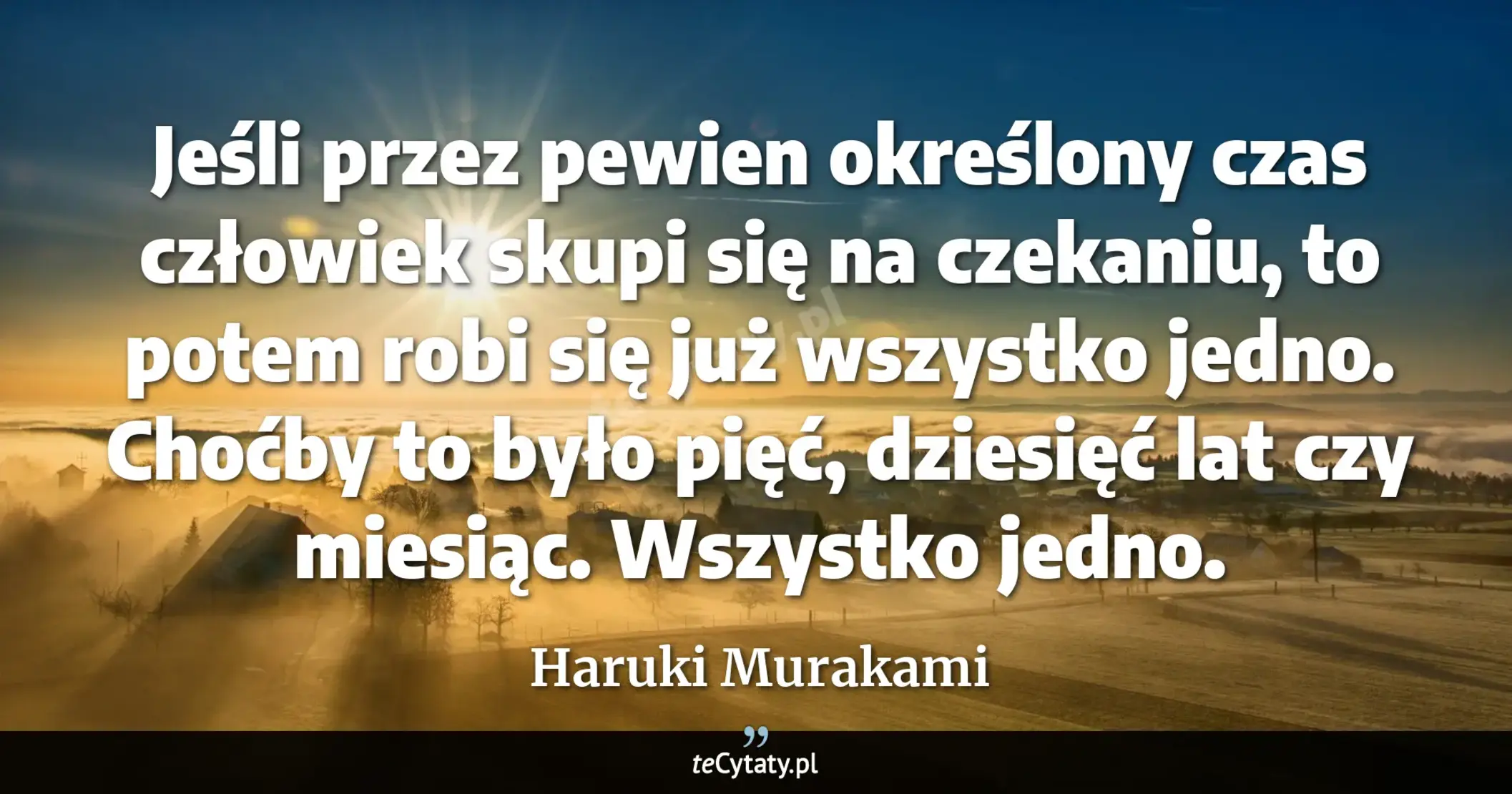 Cytat Haruki Murakami: "Jeśli przez pewien określony czas człowiek skupi się na czekaniu, to potem robi się już wszystko jed..."
