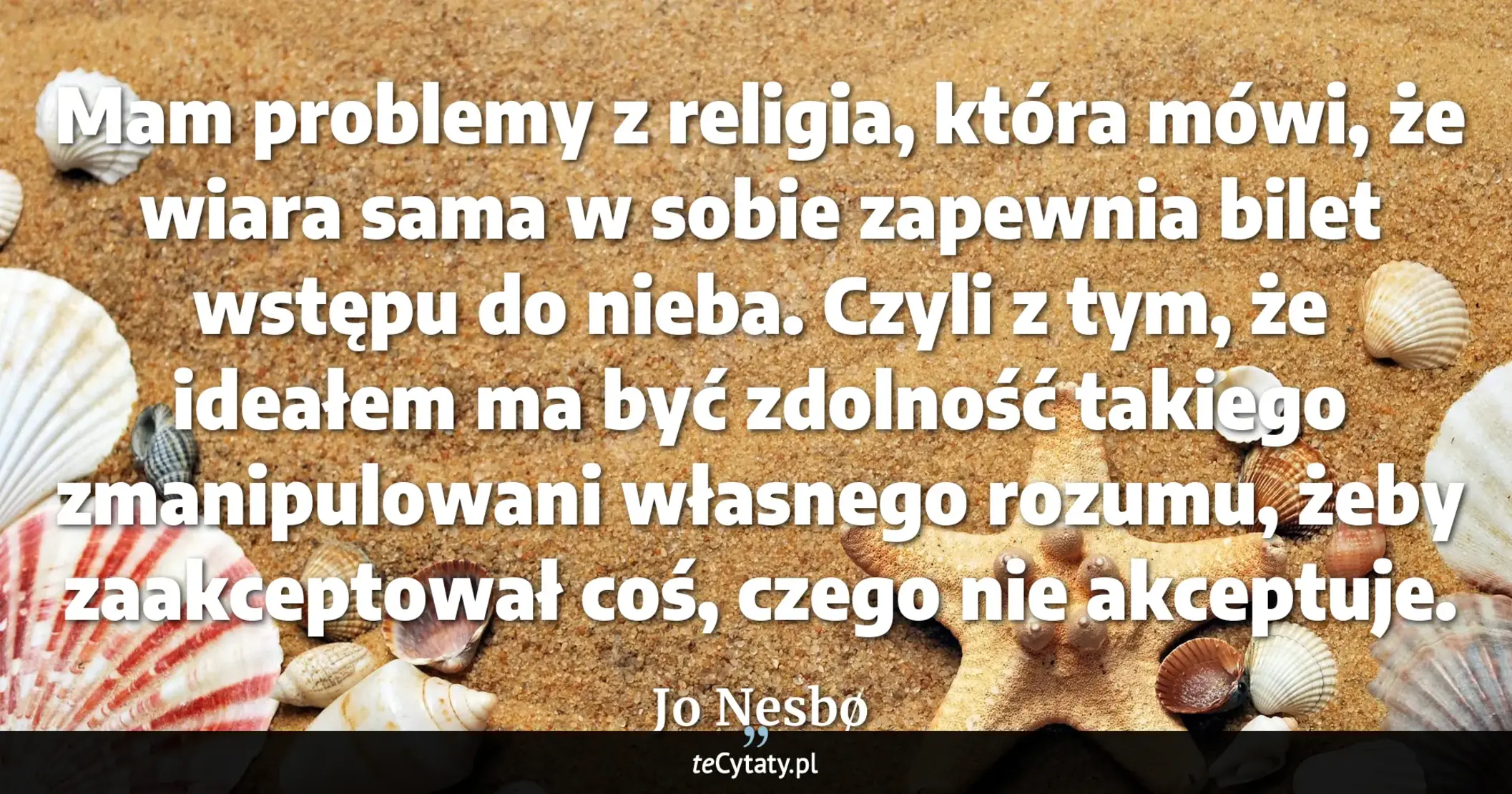 Cytat Jo Nesbø: "Mam problemy z religia, która mówi, że wiara sama w sobie zapewnia bilet wstępu do nieba. Czyli z ty..."