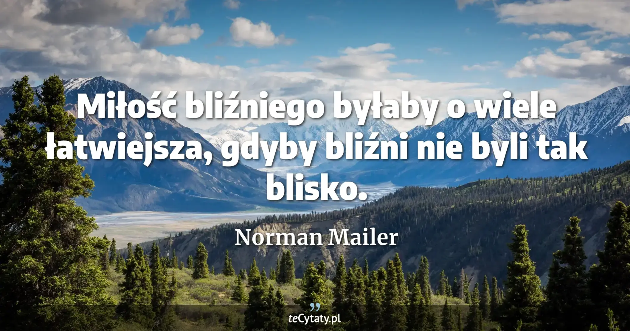 Miłość bliźniego byłaby o wiele łatwiejsza, gdyby bliźni nie byli tak blisko. - Norman Mailer