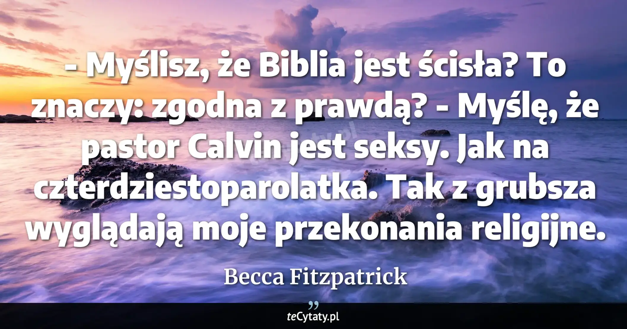 Cytat Becca Fitzpatrick: "- Myślisz, że Biblia jest ścisła? To znaczy: zgodna z prawdą?<br>
- Myślę, że pastor Calvin jest sek..."